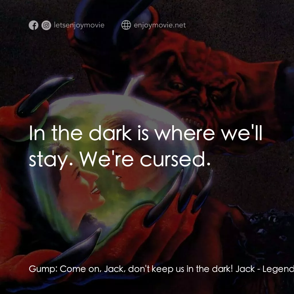 黑魔王電影對白：Gump:  Come on, Jack, don't keep us in the dark! Jack:  In the dark is where we'l