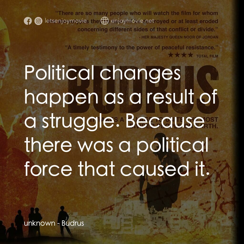 Budrus電影對白：unknown:  Political changes happen as a result of a struggle. Because there was a