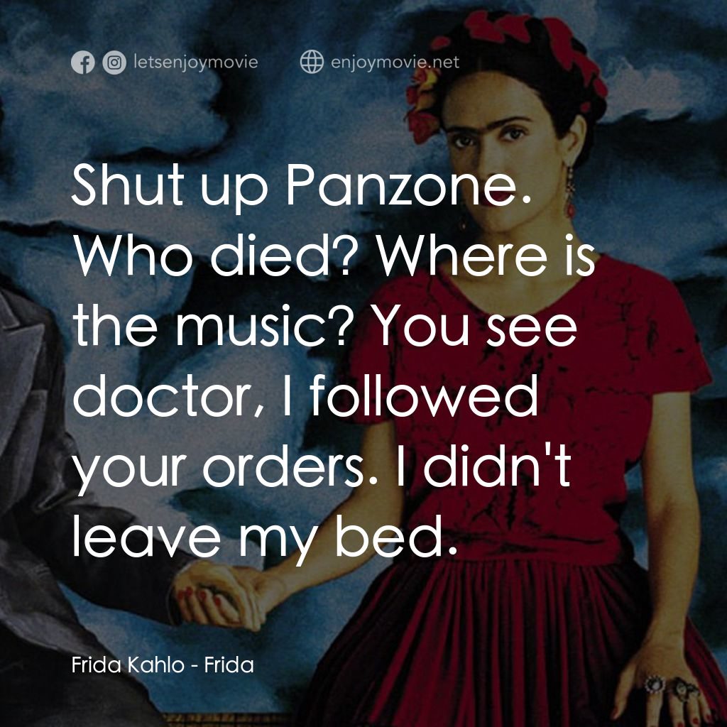 揮灑烈愛電影對白：Frida Kahlo: Shut up Panzone. Who died? Where is the music? You see doctor, I fol