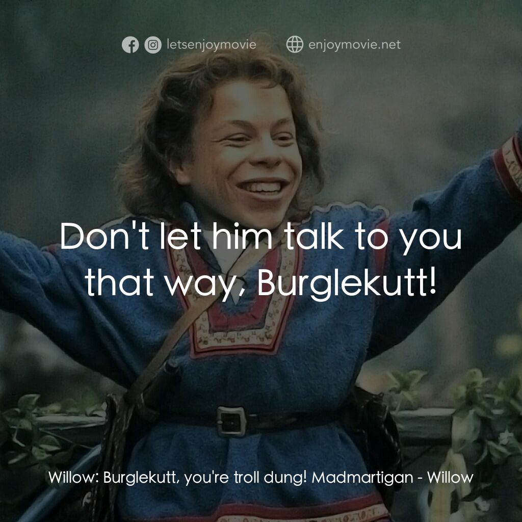 風雲際會電影對白：Willow:  Burglekutt, you're troll dung! Madmartigan:  Don't let him talk to you t