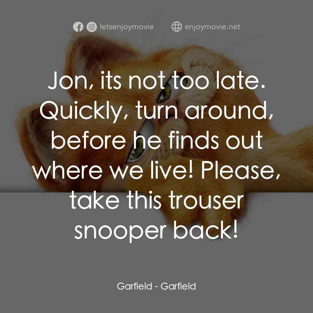 加菲貓電影對白：Garfield: Jon, its not too late. Quickly, turn around, before he finds out where 