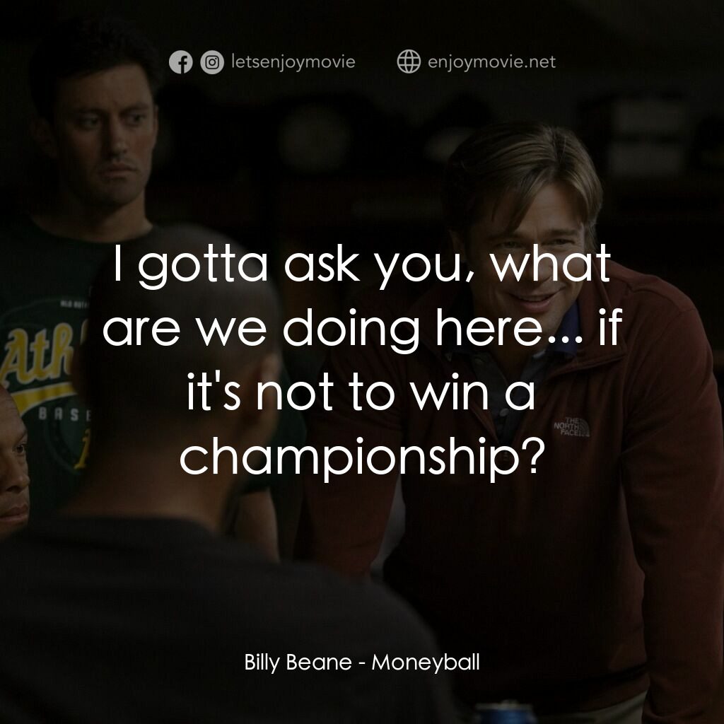 魔球電影對白：Billy Beane:  I gotta ask you, what are we doing here... if it's not to win a cha
