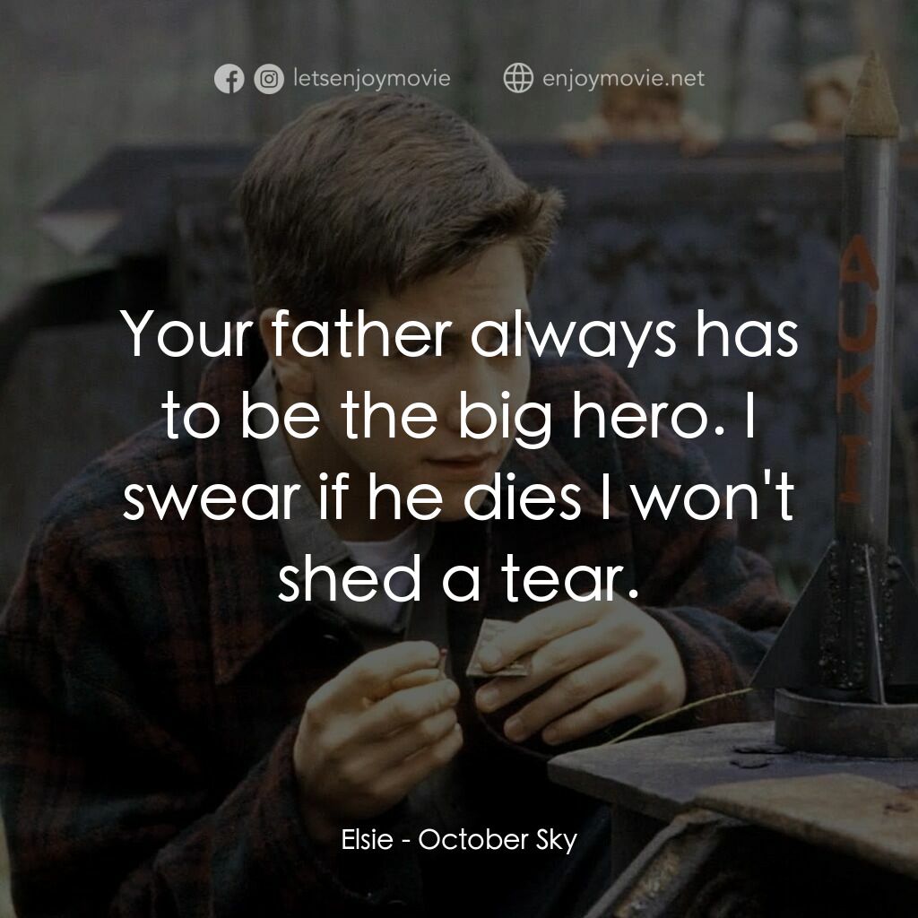 十月的天空電影對白：Elsie:  Your father always has to be the big hero. I swear if he dies I won't she