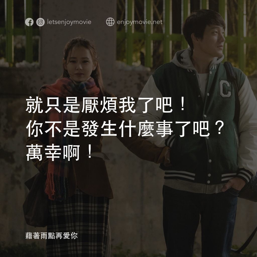 藉著雨點再愛你電影對白：就只是厭煩我了吧！你不是發生什麼事了吧？萬幸啊！