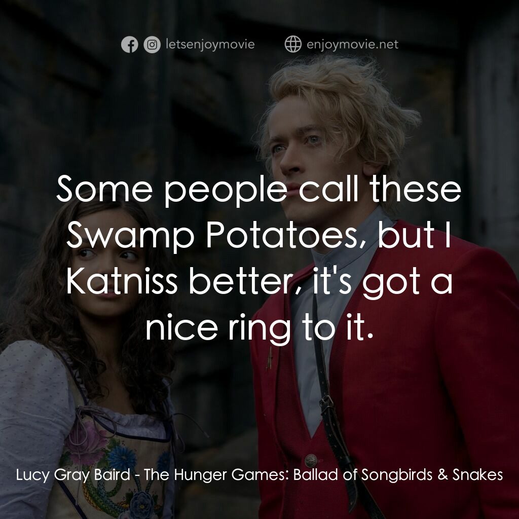 飢餓遊戲：鳴鳥與游蛇之歌電影對白：Lucy Gray Baird:  Some people call these Swamp Potatoes, but I Katniss better, it
