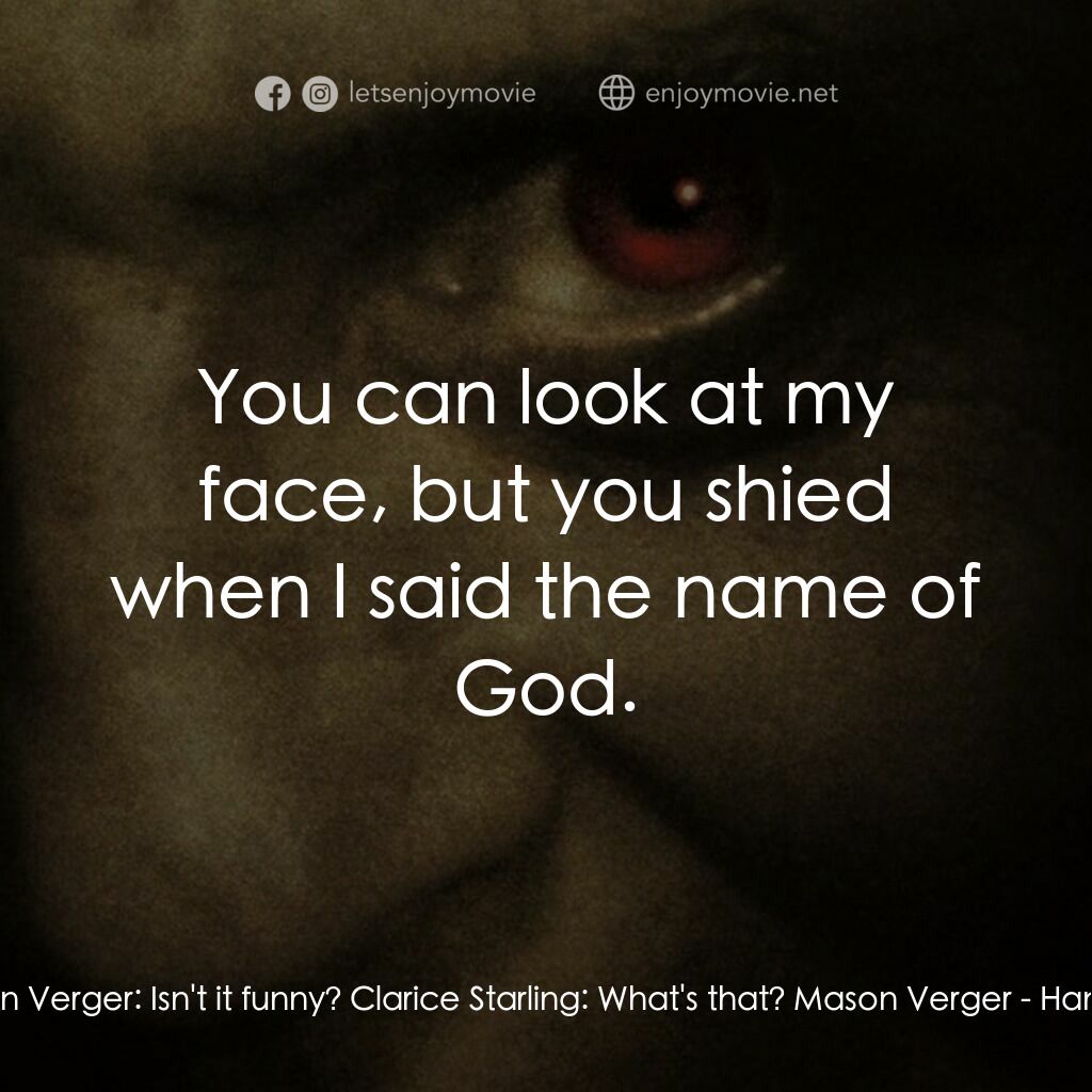 沉默的殺機電影對白：Mason Verger:  Isn't it funny? Clarice Starling:  What's that? Mason Verger:  You