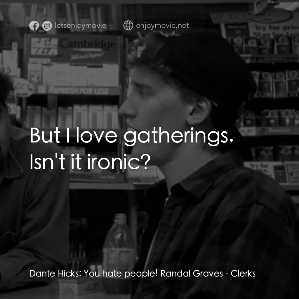 瘋狂店員電影對白：Dante Hicks:  You hate people! Randal Graves:  But I love gatherings. Isn't it ir