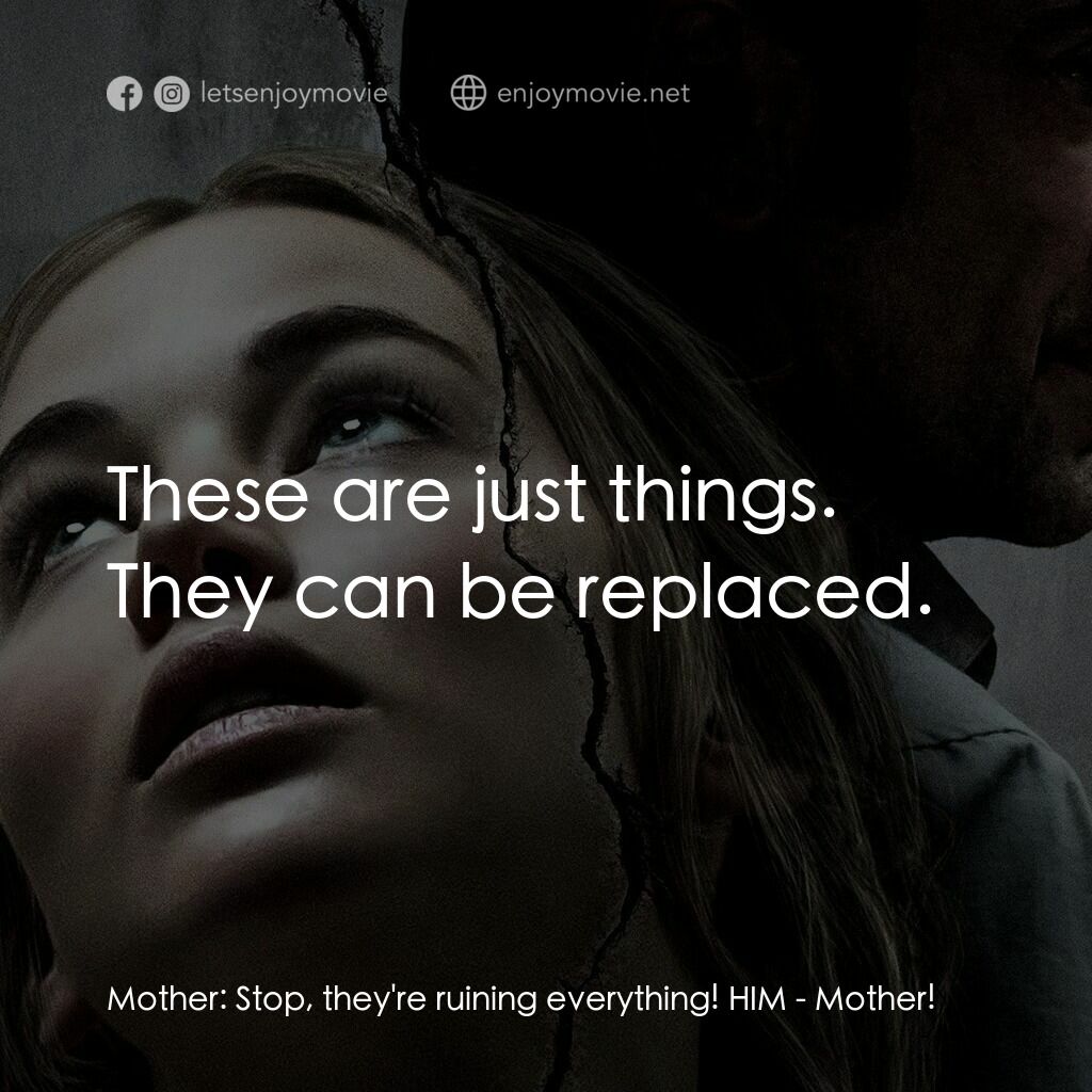 母親！電影對白：Mother:  Stop, they're ruining everything! HIM:  These are just things. They can 