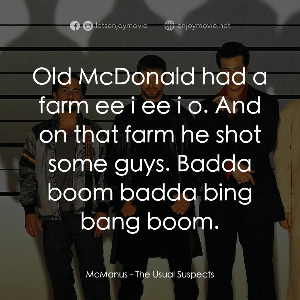非常嫌疑犯電影對白：McManus:  Old McDonald had a farm ee i ee i o. And on that farm he shot some guys
