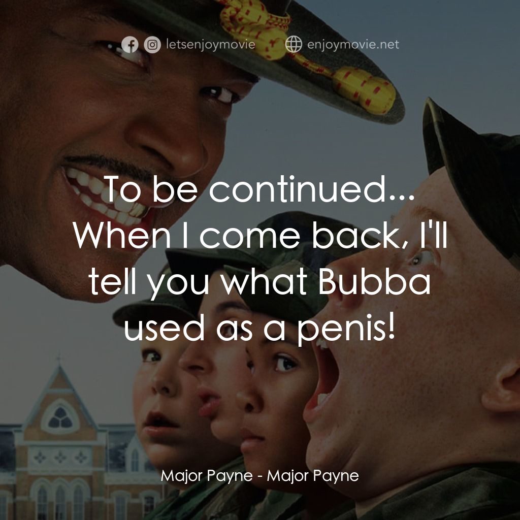 退伍阿 Sir電影對白：Major Payne: To be continued... When I come back, I'll tell you what Bubba used a