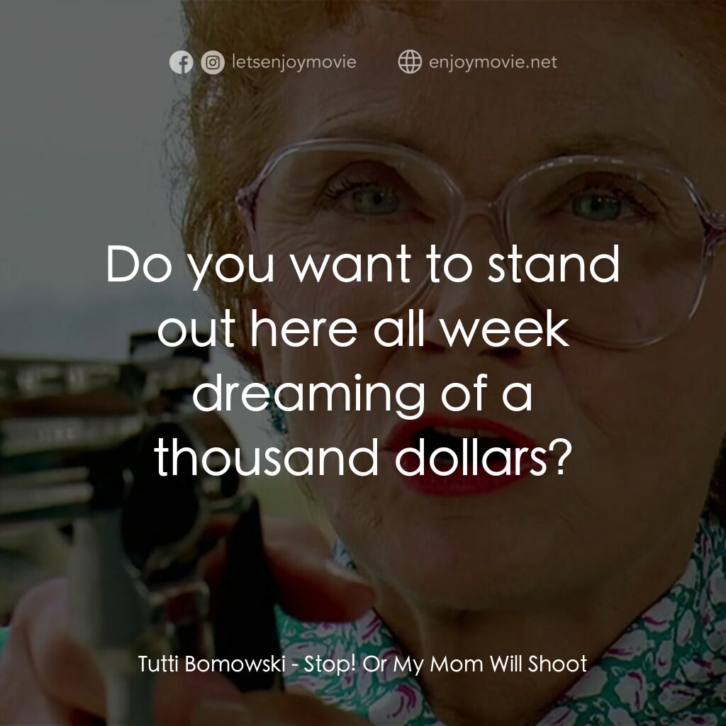 母子威龍電影對白：Tutti Bomowski:  Do you want to stand out here all week dreaming of a thousand do