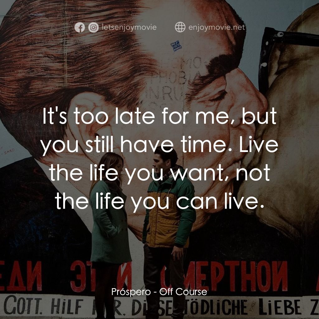 找不著北電影對白：Próspero: It's too late for me, but you still have time. Live the life you want, 