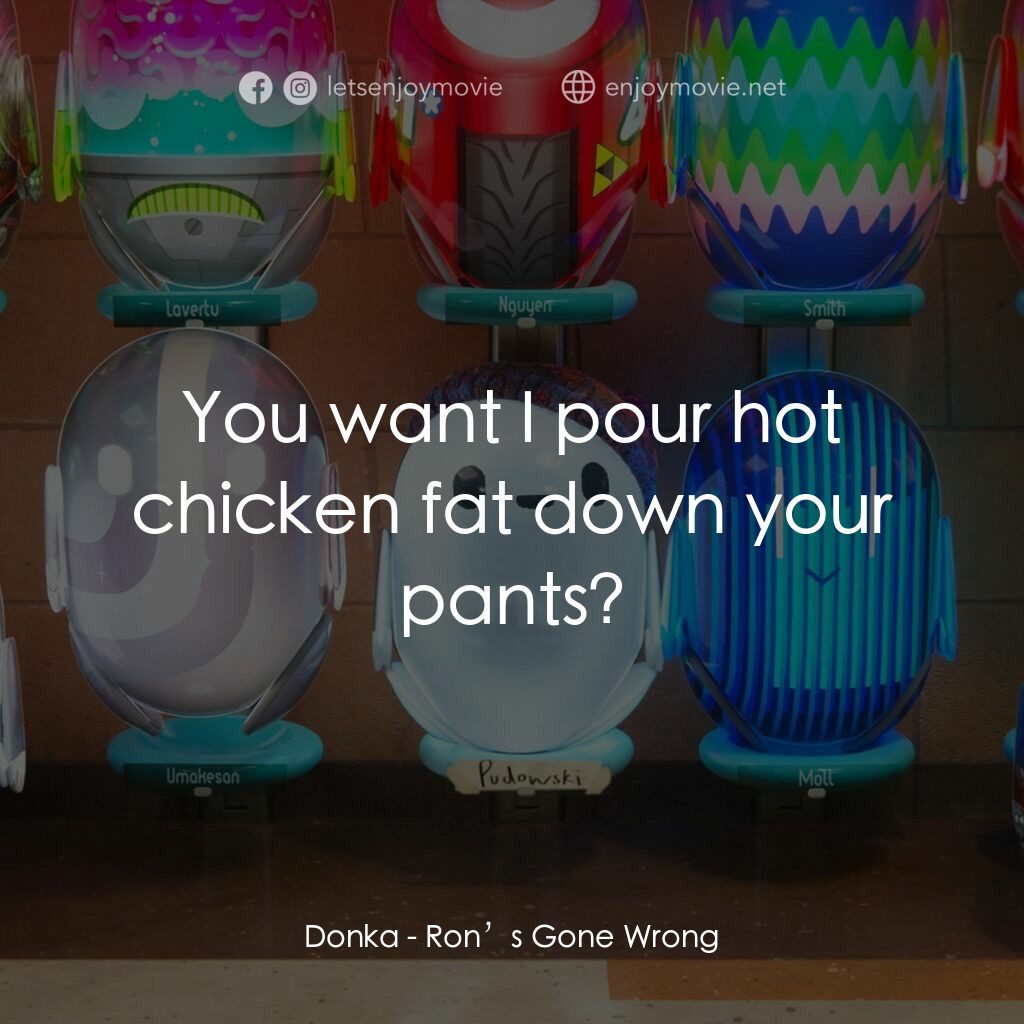 失靈腦朋友電影對白：Donka:  You want I pour hot chicken fat down your pants?