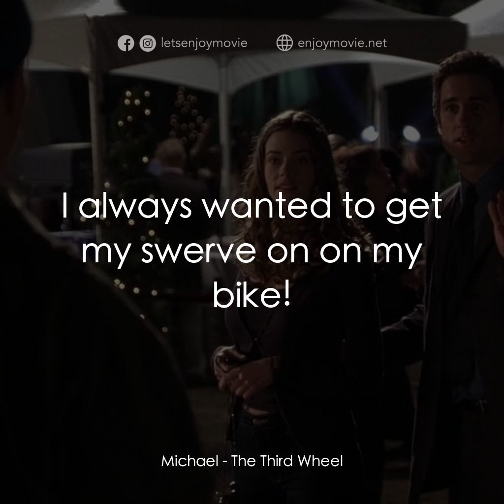 《The Third Wheel》經典台詞：Michael: I always wanted to get my swerve on on my ...