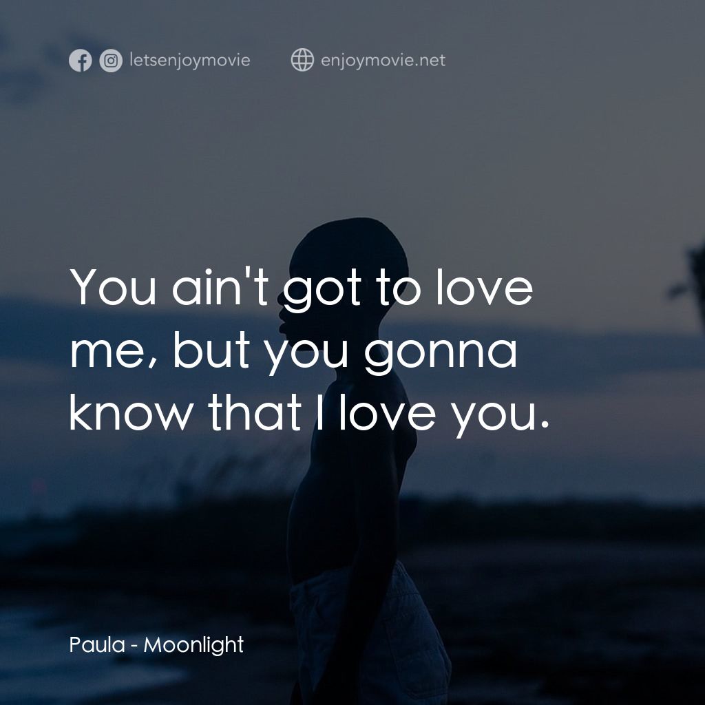月亮喜歡藍電影對白：Paula: You ain't got to love me, but you gonna know that I love you.