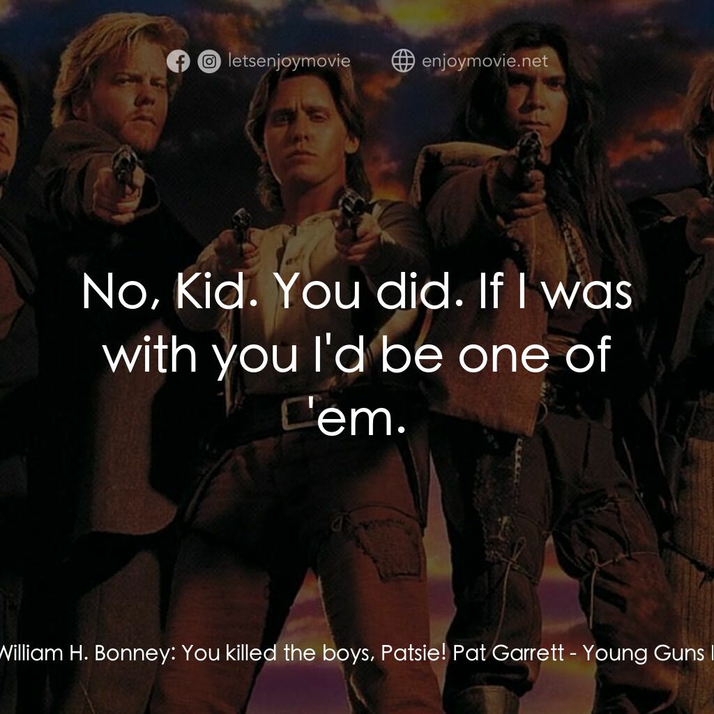 少壯屠龍陣 2電影對白：William H. Bonney:  You killed the boys, Patsie! Pat Garrett:  No, Kid. You did. 