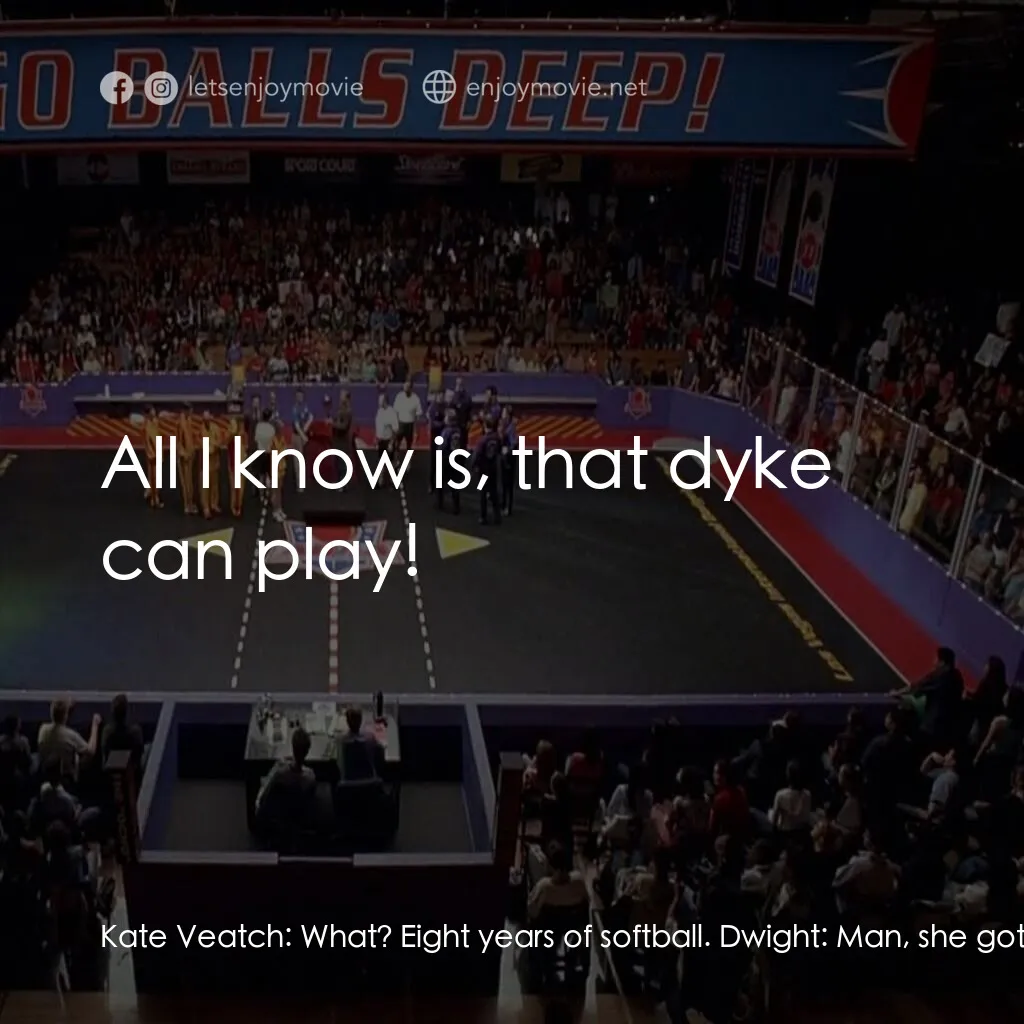 《鐵男躲避球》經典台詞：Kate Veatch:  What? Eight years of softball. Dwigh ...