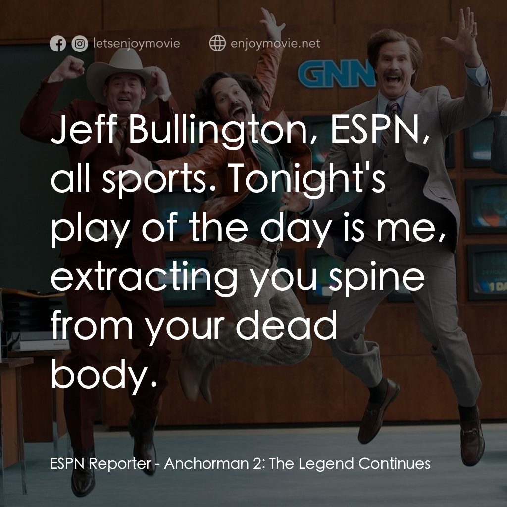 搶閘男主播 2：再起瘋雲電影對白：ESPN Reporter: Jeff Bullington, ESPN, all sports. Tonight's play of the day is me