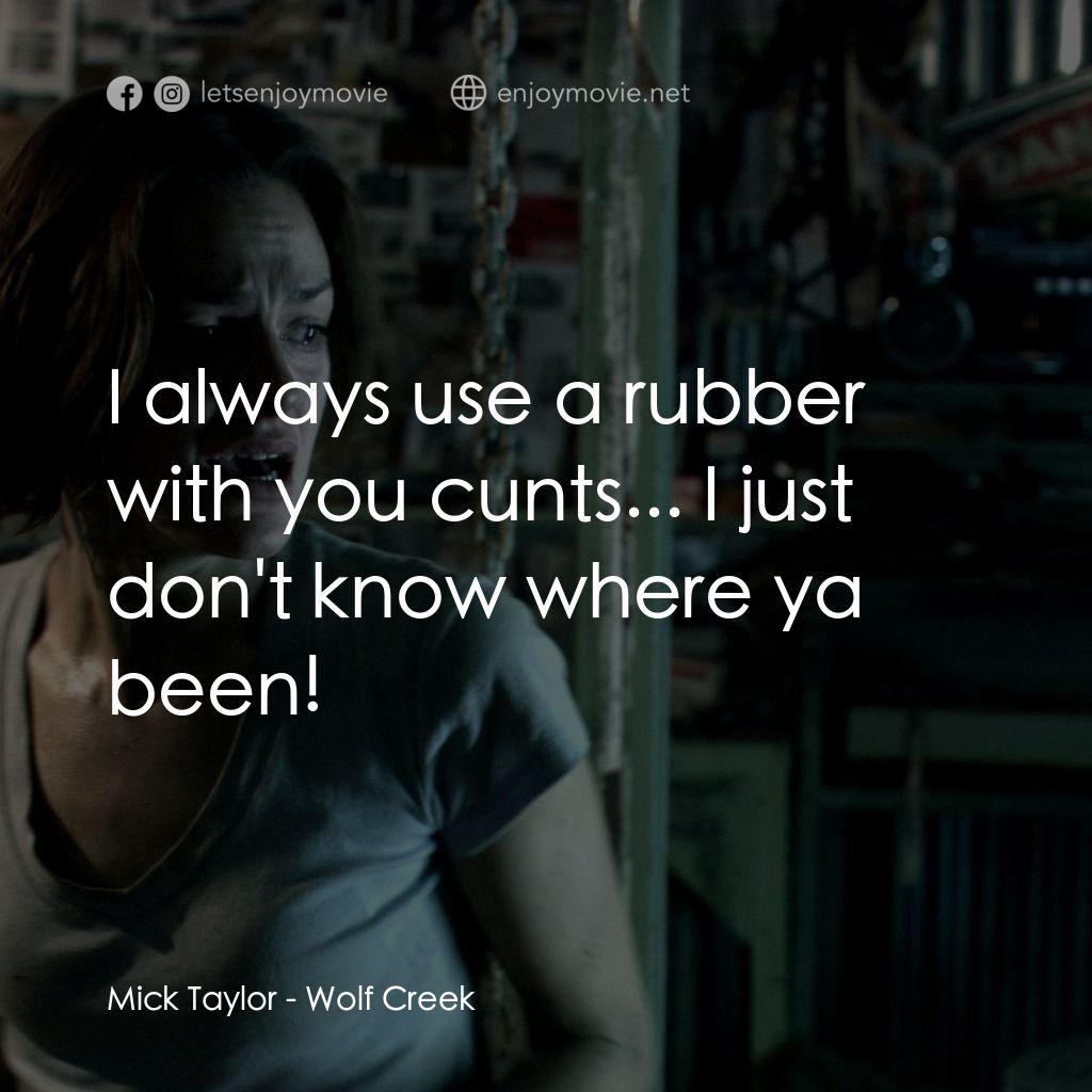 鬼哭狼嚎電影對白：Mick Taylor: I always use a rubber with you cunts... I just don't know where ya b