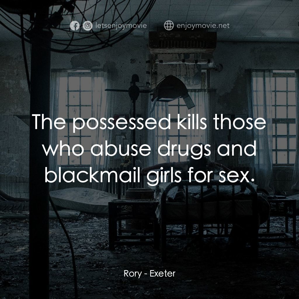 鬼附身經典對白：Rory: The possessed kills those who abuse drugs and blackmail girls for sex.