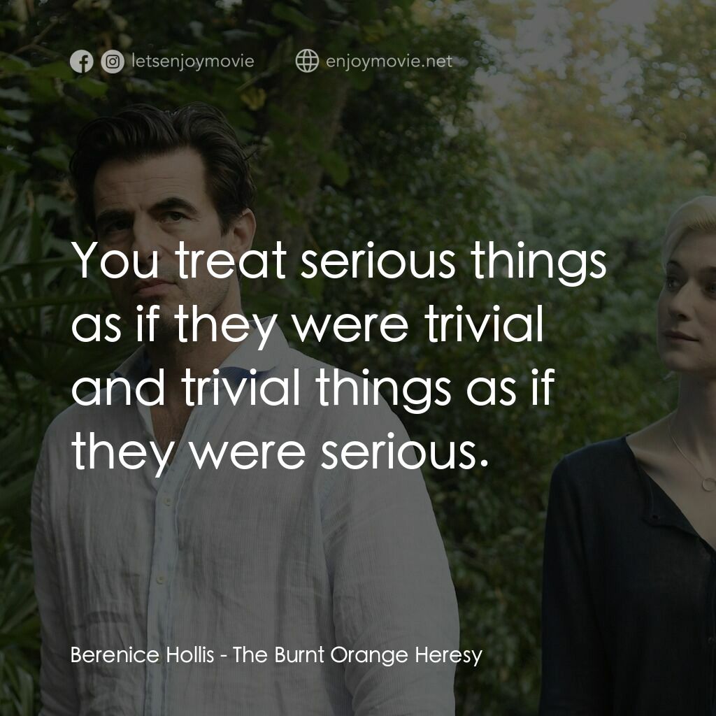 謊畫情人電影對白：Berenice Hollis:  You treat serious things as if they were trivial and trivial th