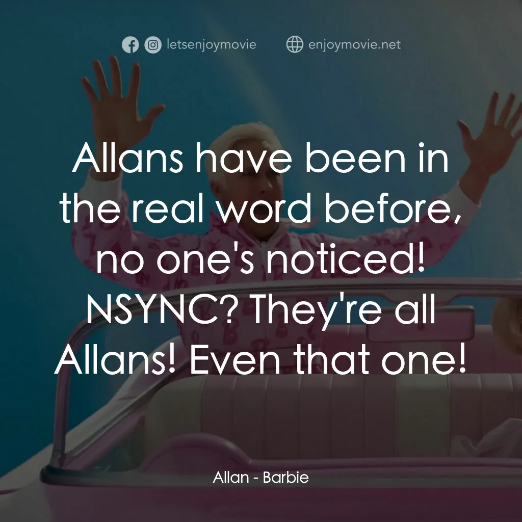 Barbie芭比電影對白：Allan:  Allans have been in the real word before, no one's noticed! NSYNC? They'r
