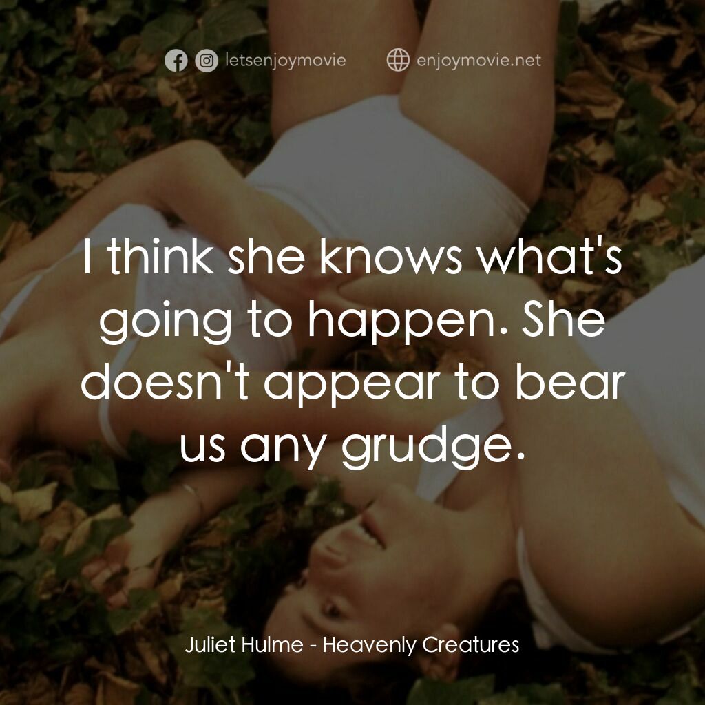 罪孽天使電影對白：Juliet Hulme:  I think she knows what's going to happen. She doesn't appear to be