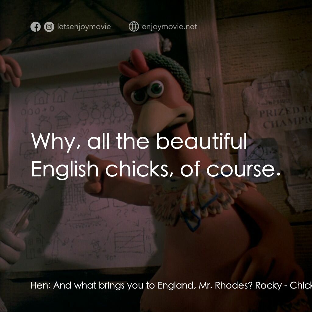 落跑雞!電影對白：Hen:  And what brings you to England, Mr. Rhodes? Rocky:  Why, all the beautiful 