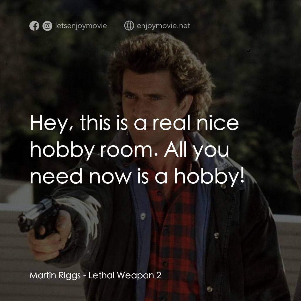 致命武器 2電影對白：Martin Riggs: Hey, this is a real nice hobby room. All you need now is a hobby!