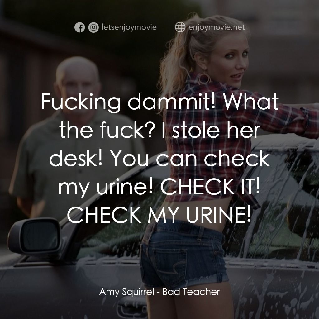 霸凌女教師電影對白：Amy Squirrel: Fucking dammit! What the fuck? I stole her desk! You can check my u