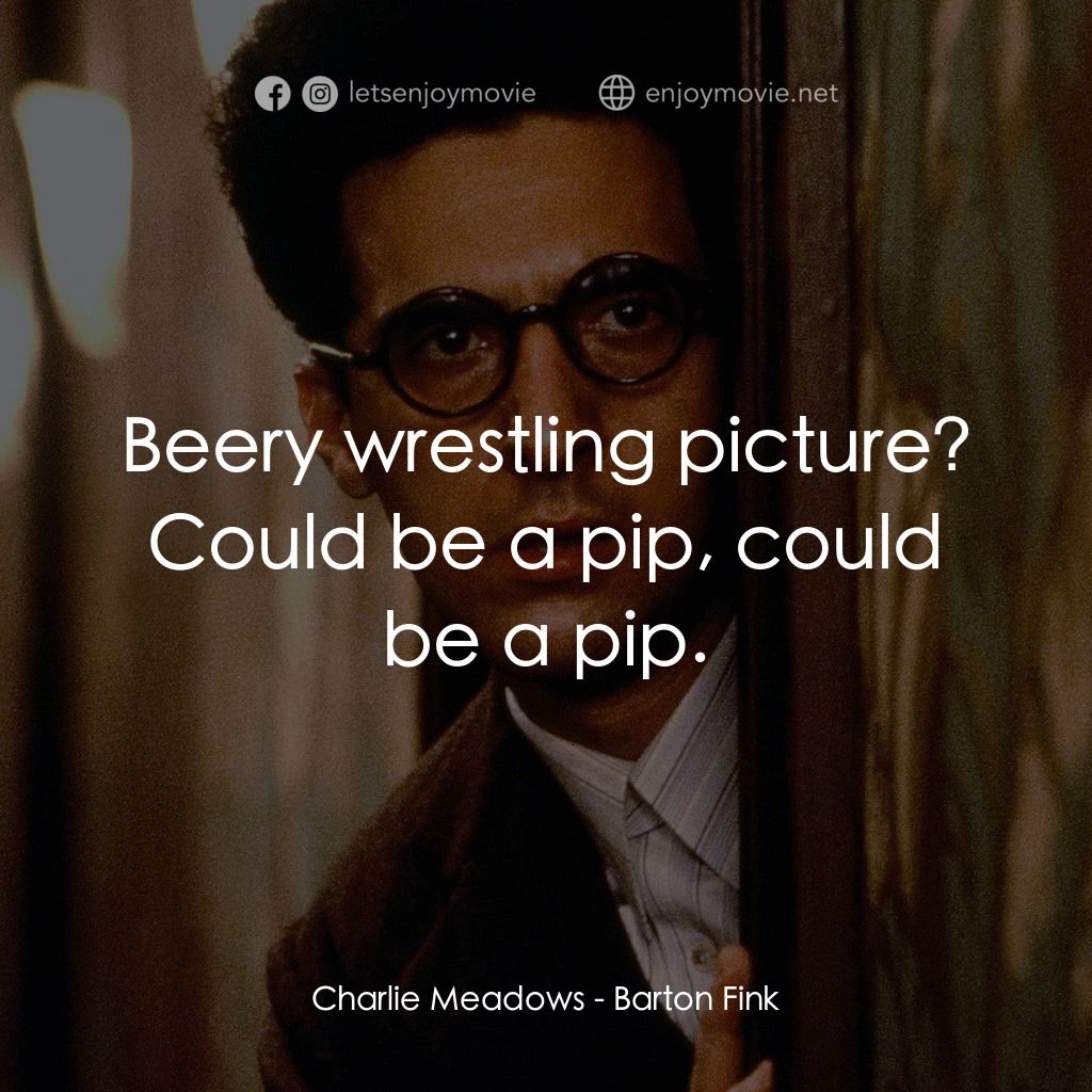 巴頓芬克電影對白：Charlie Meadows: Beery wrestling picture? Could be a pip, could be a pip.