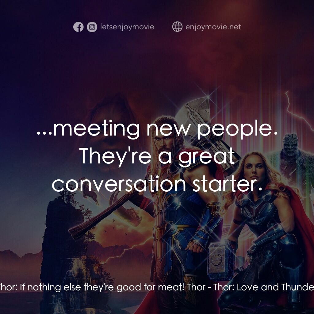 雷神索爾：愛與雷霆電影對白：Thor:  If nothing else they're good for meat! Thor:  ...meeting new people. They'