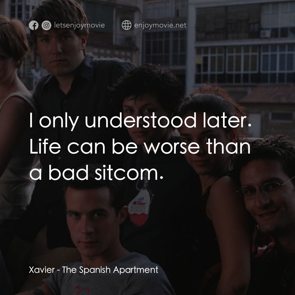 西班牙公寓電影對白：Xavier: I only understood later. Life can be worse than a bad sitcom.
