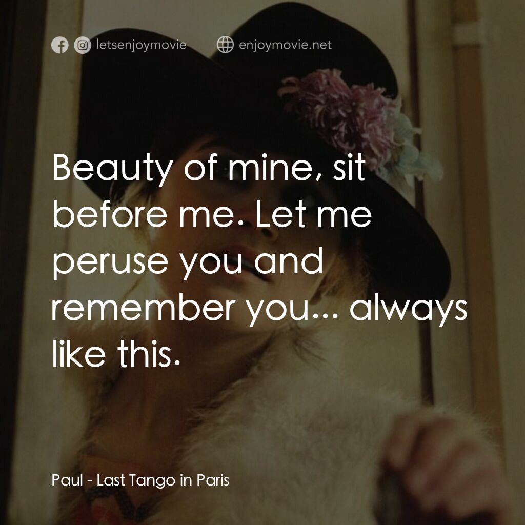 巴黎最後探戈電影對白：Paul:  Beauty of mine, sit before me. Let me peruse you and remember you... alway