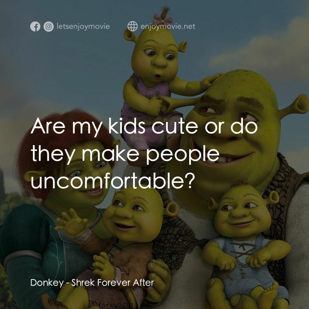 史力加萬歲萬萬歲電影對白：Donkey:  Are my kids cute or do they make people uncomfortable?