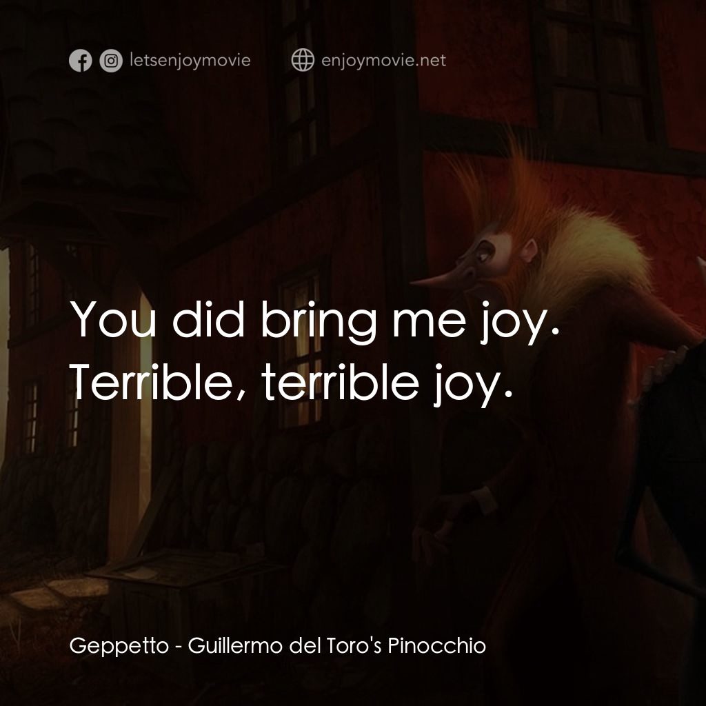 吉拿域戴拖路之皮諾丘經典對白：Geppetto: You did bring me joy. Terrible, terrible joy.