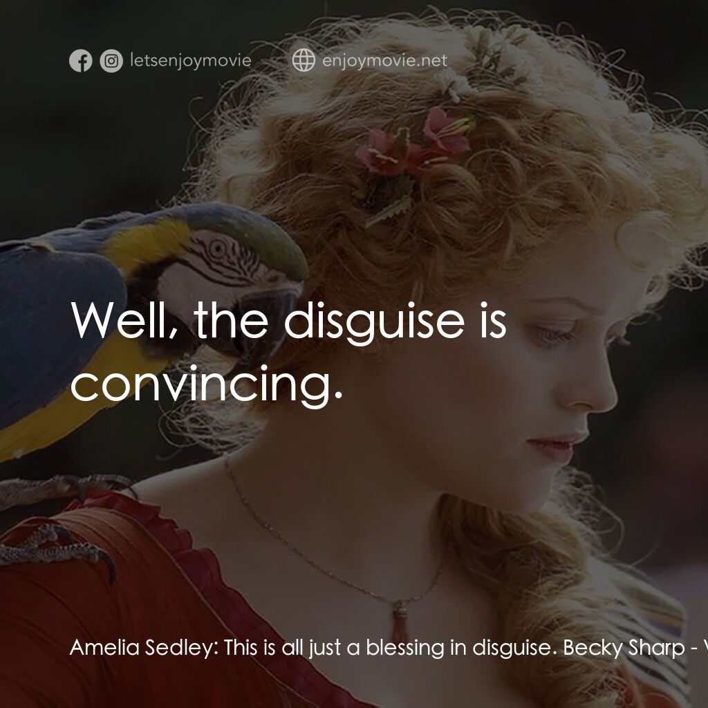 浮華新世界電影對白：Amelia Sedley:  This is all just a blessing in disguise. Becky Sharp:  Well, the 