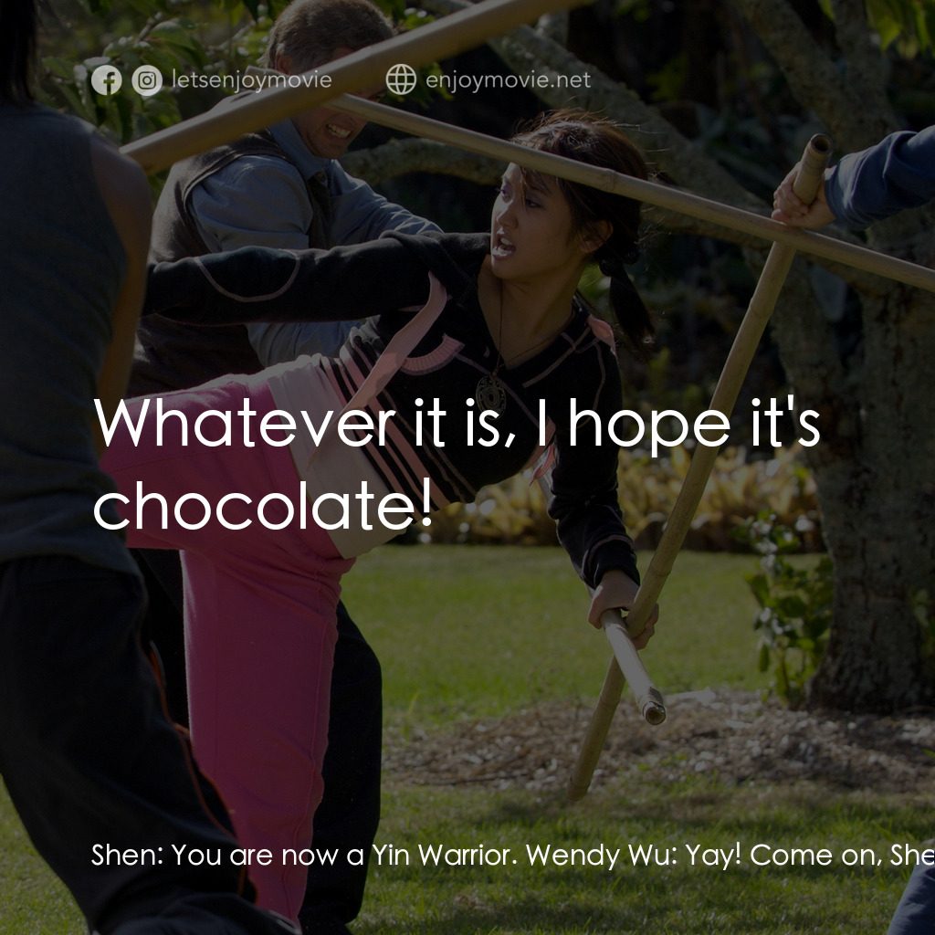 功夫少女吳溫蒂電影對白：Shen:  You are now a Yin Warrior. Wendy Wu:  Yay! Come on, Shen! Let's celebrate 