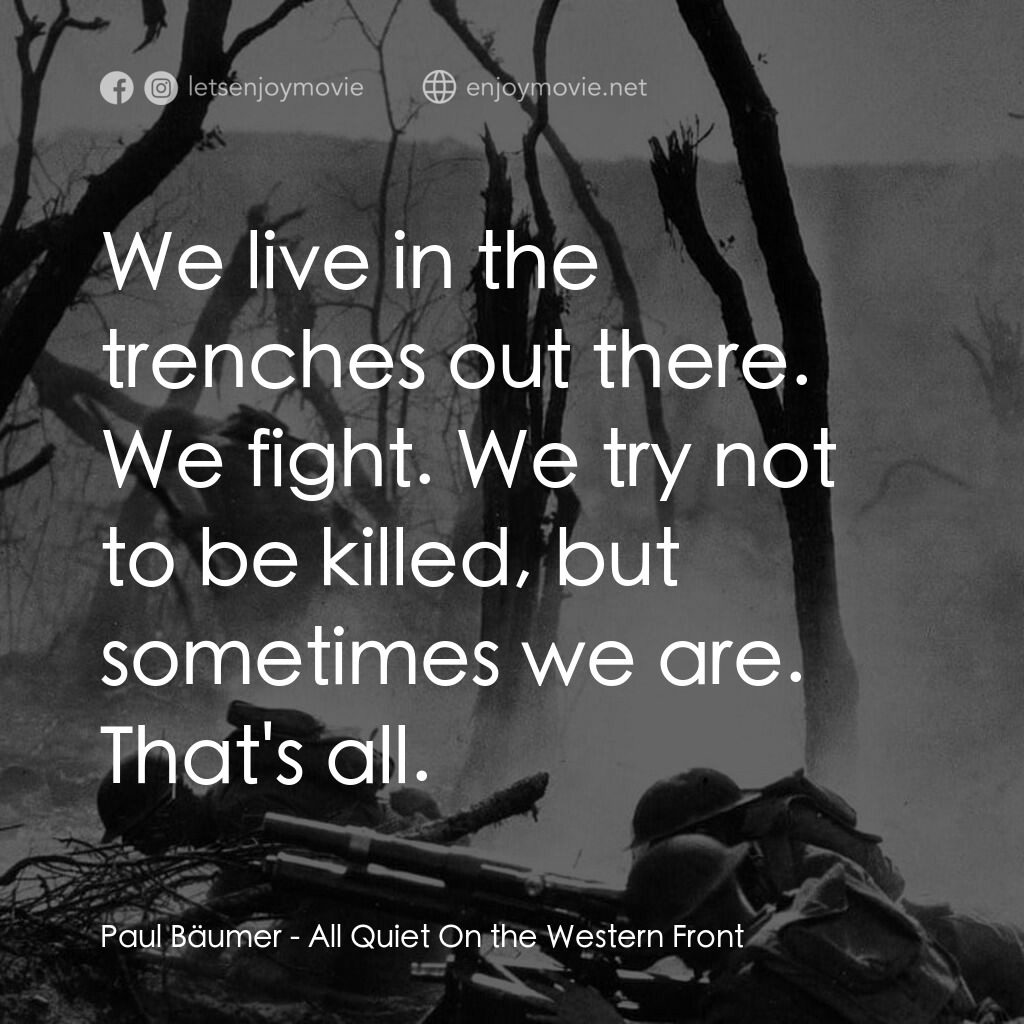 西線無戰事電影對白：Paul Bäumer:  We live in the trenches out there. We fight. We try not to be kille