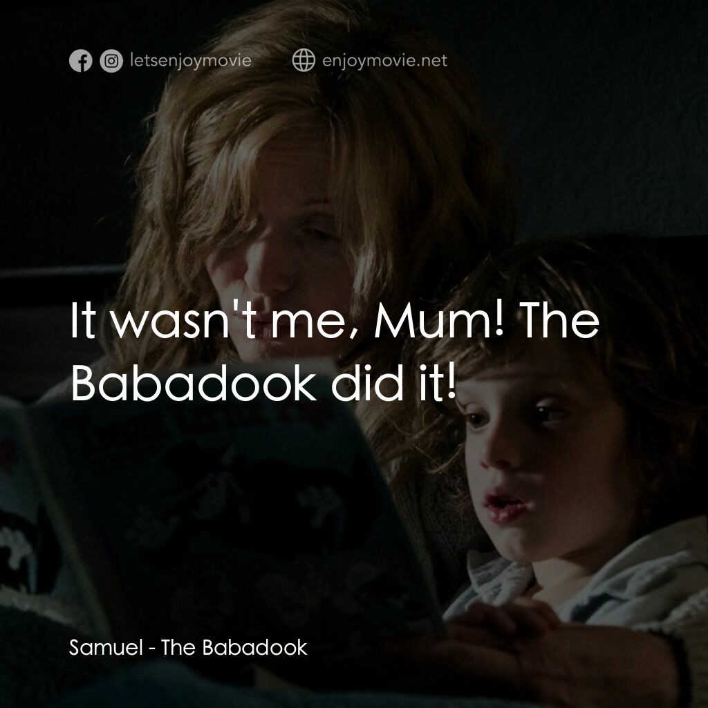 鬼敲門電影對白：Samuel:  It wasn't me, Mum! The Babadook did it!