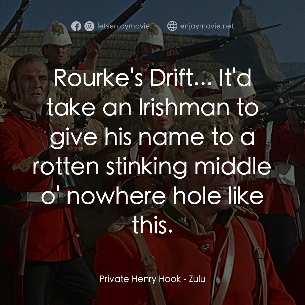 祖魯戰士電影對白：Private Henry Hook:  Rourke's Drift... It'd take an Irishman to give his name to 