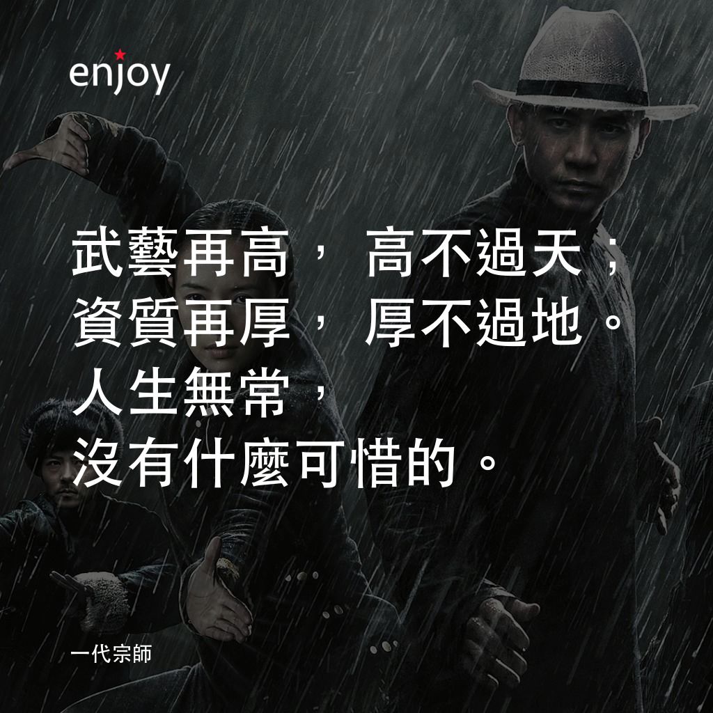 一代宗師電影對白：武藝再高，高不過天；資質再厚，厚不過地。人生無常，沒有什麼可惜的。