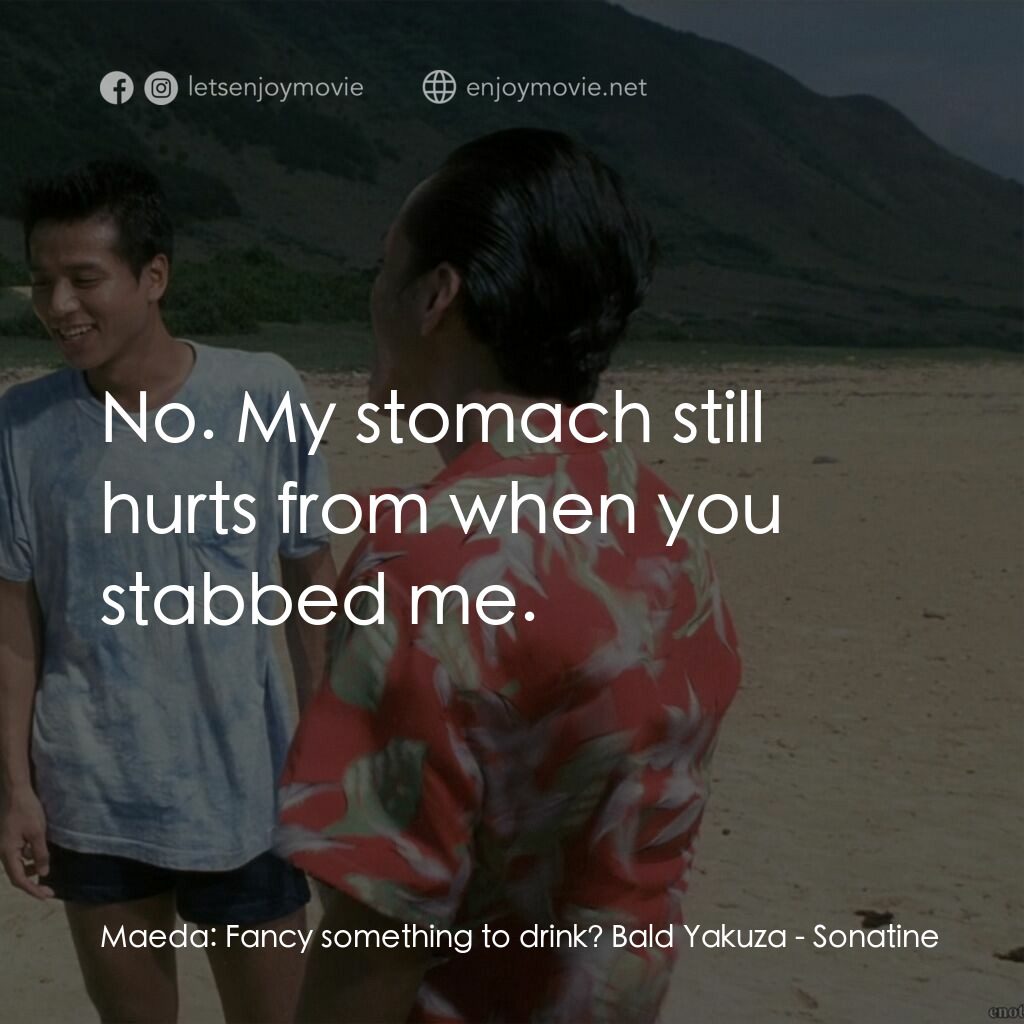 北野武奏鳴曲電影對白：Maeda:  Fancy something to drink? Bald Yakuza:  No. My stomach still hurts from w