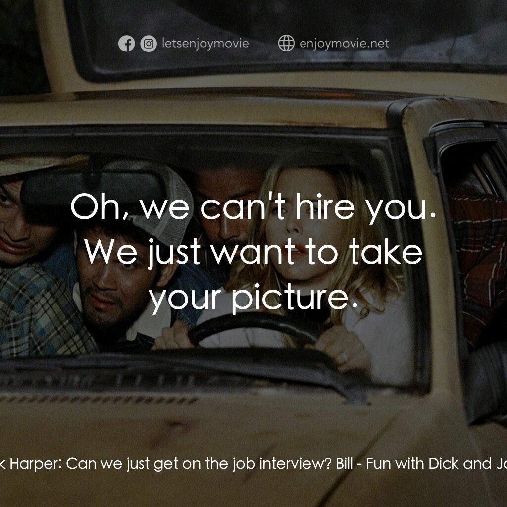 我愛上流電影對白：Dick Harper:  Can we just get on the job interview? Bill:  Oh, we can't hire you.