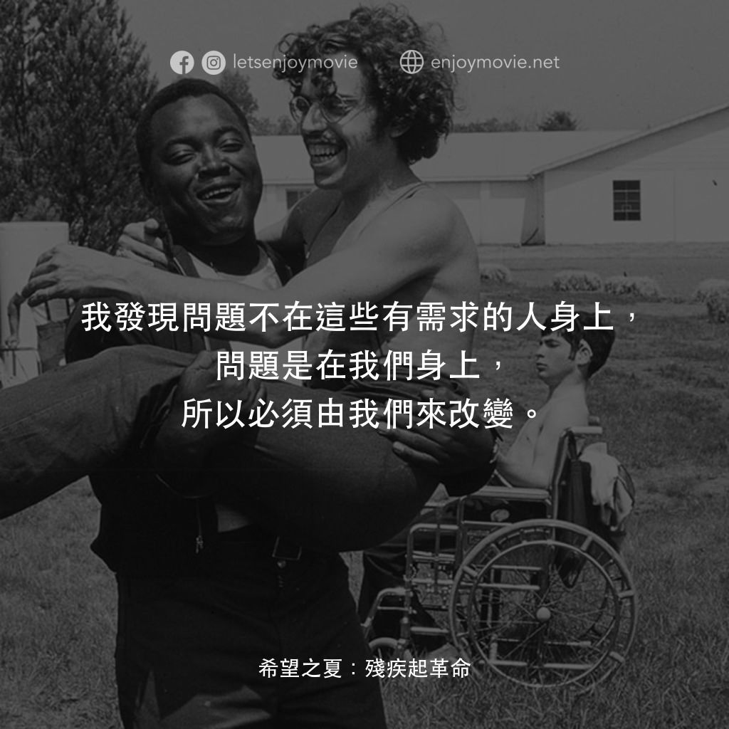 《希望之夏：身心障礙革命》經典台詞：我發現問題不在這些有需求的人身上，問題是在我們身上，所以必須由我們來改變。