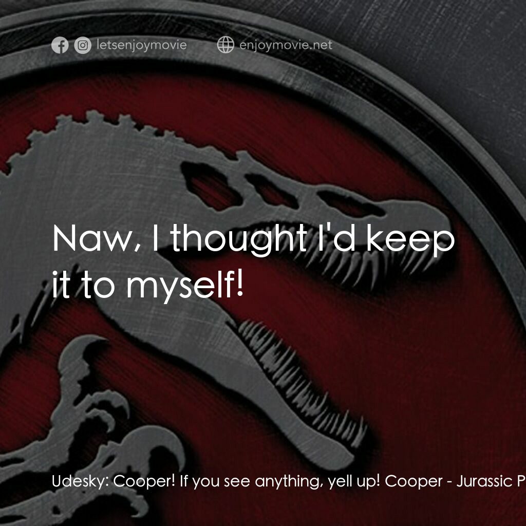 侏羅紀公園 3電影對白：Udesky:  Cooper! If you see anything, yell up! Cooper:  Naw, I thought I'd keep i