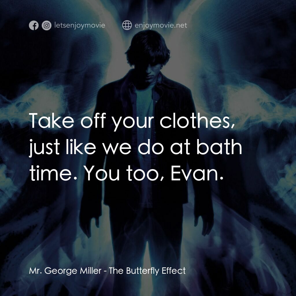 蝴蝶效應電影對白：Mr. George Miller:  Take off your clothes, just like we do at bath time. You too,