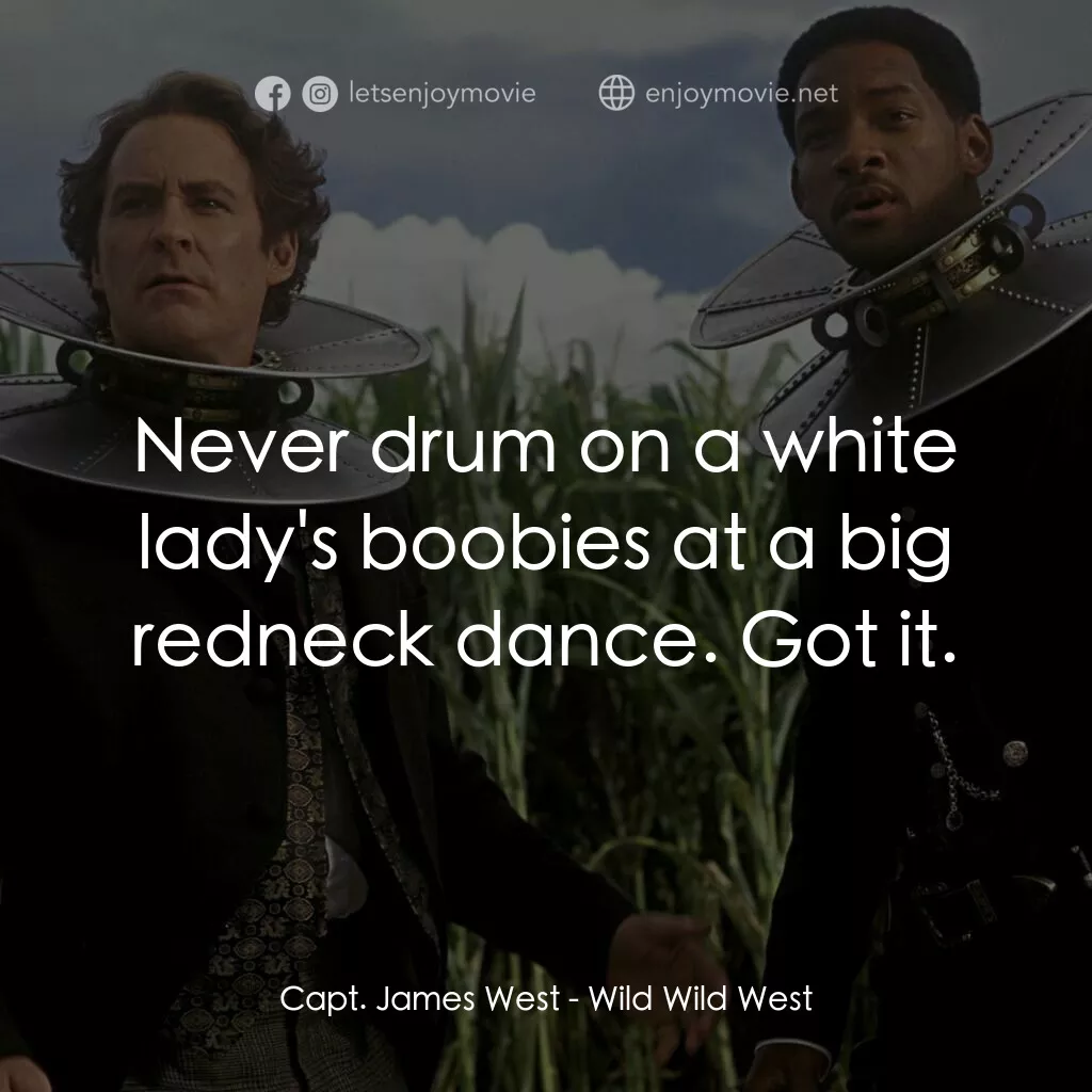飆風戰警電影對白：Capt. James West:  Never drum on a white lady's boobies at a big redneck dance. G