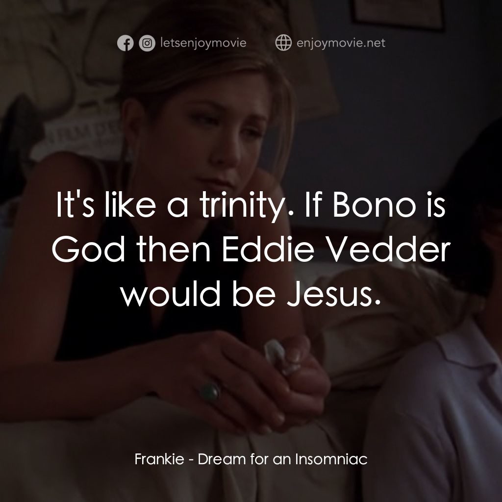 夢中情人電影對白：Frankie: It's like a trinity. If Bono is God then Eddie Vedder would be Jesus.