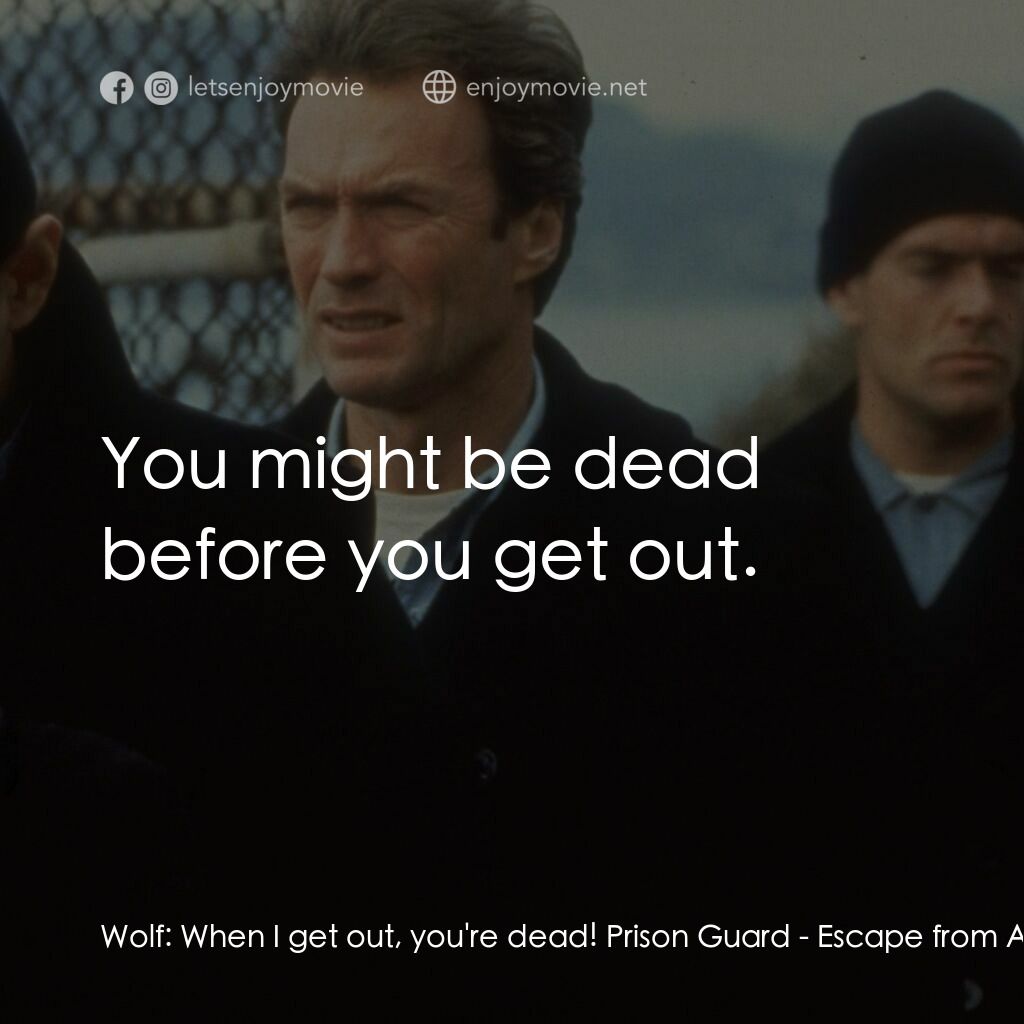 亞特蘭翠大逃亡電影對白：Wolf:  When I get out, you're dead! Prison Guard:  You might be dead before you g